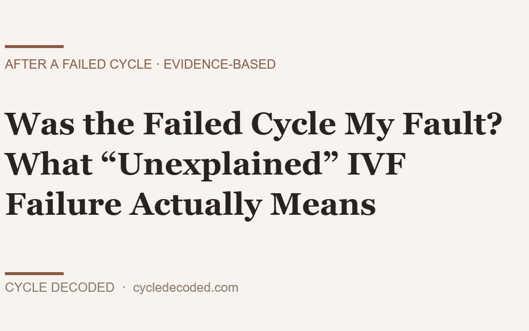 Was the Failed Cycle My Fault? What “Unexplained” IVF Failure Actually Means