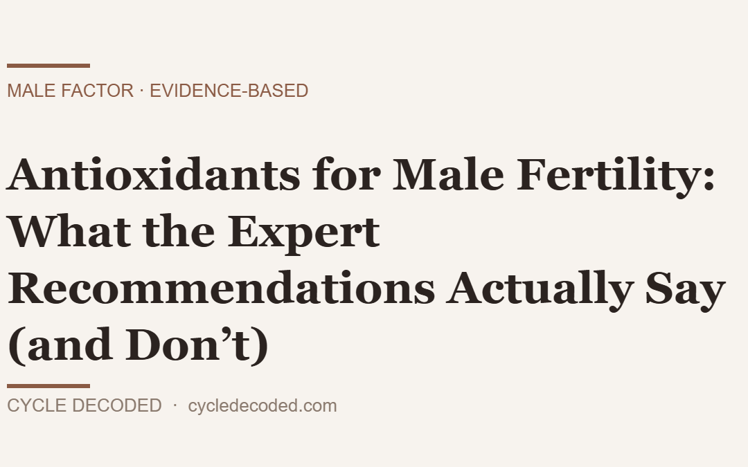 Antioxidants for Male Fertility: What the Expert Recommendations Actually Say (and Don’t)